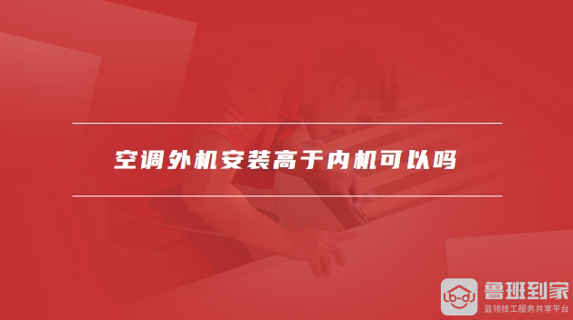 要求空调外机安装高于内机可以吗凯发K8登